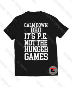 Calm Down Bro Its PE Not The Hunger Games Viral Fashion T Shirt