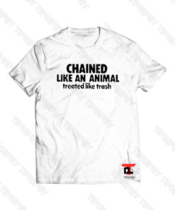 Chained Like An Animal Treated Like Trash Viral Fashion T Shirt