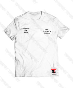 Control The Guns Not Women’s Bodies Viral Fashion T Shirt