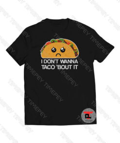 I Don't Wanna Taco Bout It Foodie Viral Fashion T Shirt