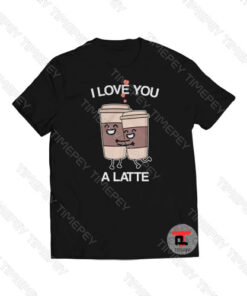 I Love You A Latte Viral Fashion T Shirt