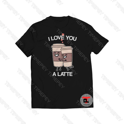 I Love You A Latte Viral Fashion T Shirt