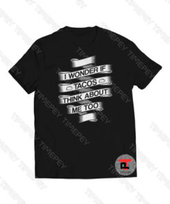 I Wonder If Tacos Think About Me Too Viral Fashion T Shirt