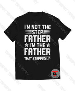 Im Not The Stepfather Im The Father That Stepped Up Viral Fashion T Shirt