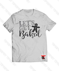 Let's Get Baked Viral Fashion T Shirt