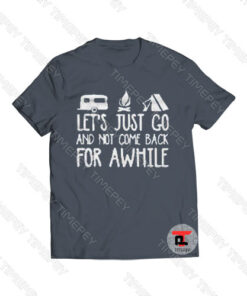 Let’s Just Go And Not Come Back For Awhile Viral Fashion T Shirt