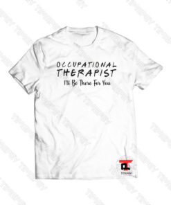 Occupational therapist I’ll be there for you Viral Fashion T Shirt