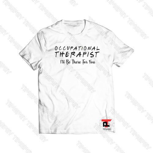 Occupational therapist I’ll be there for you Viral Fashion T Shirt