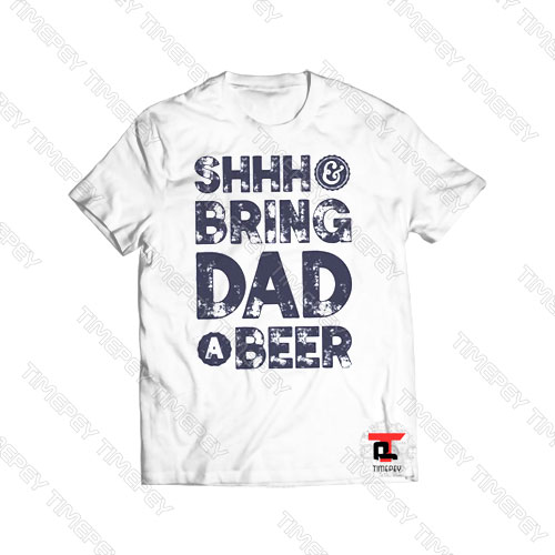 Shhh and Bring Dad a Beer Viral Fashion T Shirt