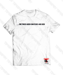 THE TREES GREW EMOTIONS AND DIED Viral Fashion T Shirt