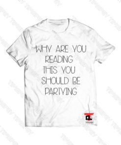 Why Are You Reading This You Should Partying Viral Fashion T Shirt