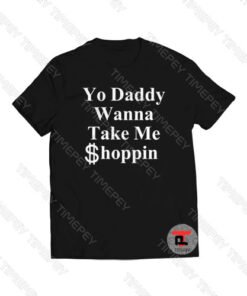 Yo Daddy Wanna Take Me Shoppin Viral Fashion T Shirt