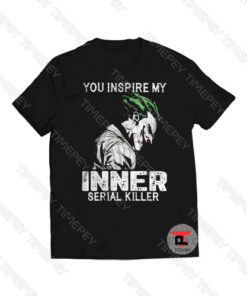 You inspire my Inner serial Killer - Joker Viral Fashion T Shirt