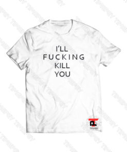 i’ll fucking kill you Viral Fashion T Shirt
