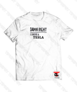 Damn Right I Drive A Tesla Viral Fashion T Shirt