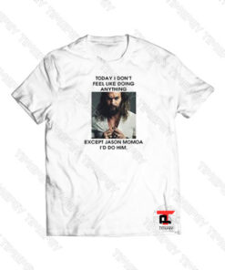 Except Jason Momoa I’d do him Viral Fashion T Shirt