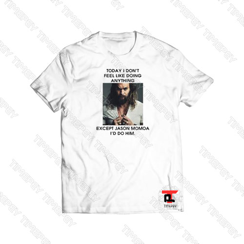 Except Jason Momoa I’d do him Viral Fashion T Shirt