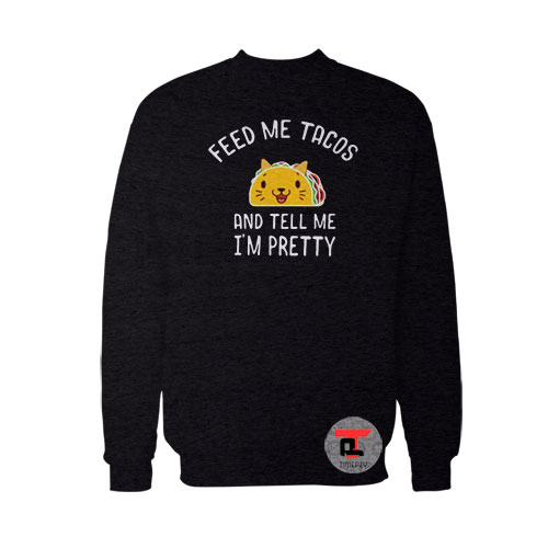 Feed Me Tacos And Tell Me I’m Pretty Viral Fashion Sweatshirt