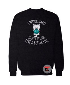 I Work Hard So My Cat Can Live A Better Life Viral Fashion Sweatshirt