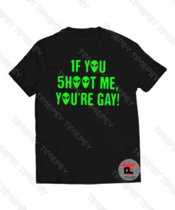 If You Shoot Me You’re Gay Aliens Viral Fashion T Shirt