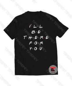 I’ll Be There For You Viral Fashion T Shirt
