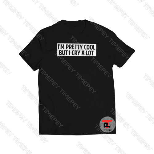 I’m Pretty Cool But I Cry A Lot Viral Fashion T Shirt