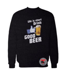 Life is Short Drink Good Beer Viral Fashion Sweatshirt