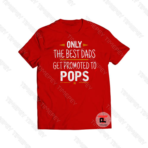 Only The Best Dads Get Promoted To Pops Viral Fashion T Shirt