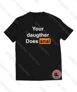 Your Daughter Does Anal Pornhub Viral Fashion T Shirt