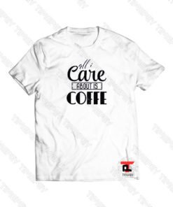 All I Care About Coffe Viral Fashion T Shirt