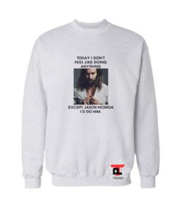 Except Jason Momoa I’d do him Viral Fashion Sweatshirt
