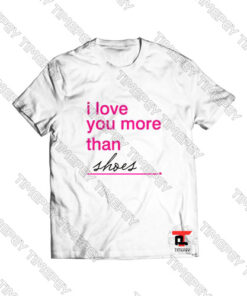 I Love You More Than Shoes Viral Fashion T Shirt