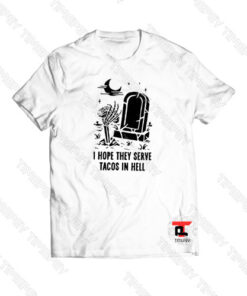 I hope they serve tacos in hell Viral Fashion T Shirt