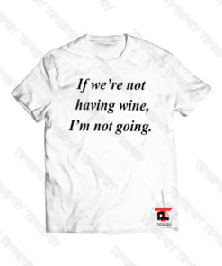 If we’re not having wine I’m not going Viral Fashion T Shirt