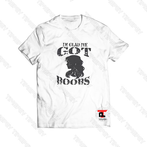 I’m Glad Got Boobs Viral Fashion T Shirt