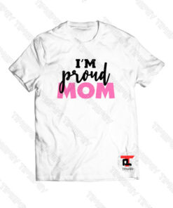 I’m Proud Mom Viral Fashion T Shirt