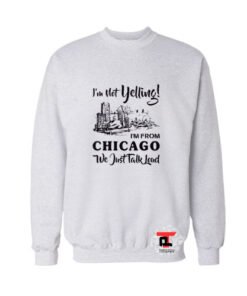 I’m not yelling I’m from Chicago Viral Fashion Sweatshirt