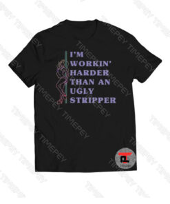 I’m workin harder than an ugly stripper Viral Fashion T Shirt