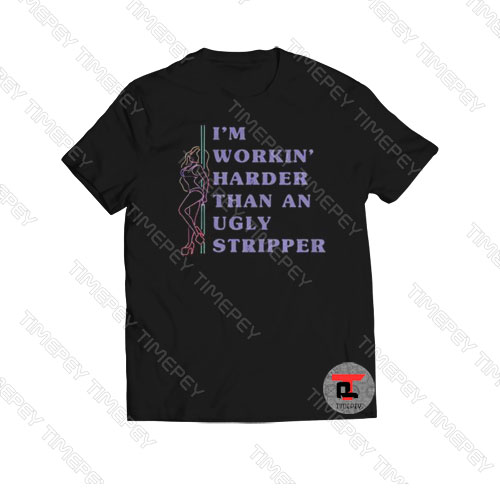 I’m workin harder than an ugly stripper Viral Fashion T Shirt