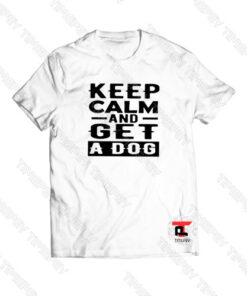 Keep Calm and Get A Dog Viral Fashion T Shirt