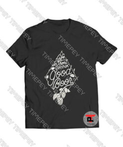Life is Short Drink Good Beer Viral Fashion T Shirt