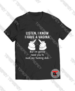 Listen I Know I Have A Vagina Viral Fashion T Shirt