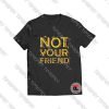 Not Your Friend Viral Fashion T Shirt