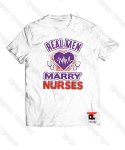 Real men marry nurses Viral Fashion T Shirt