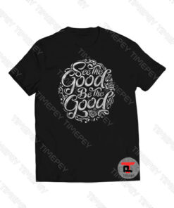 See The Good Be The Good Viral Fashion T Shirt