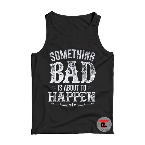 Something Bad Is About To Happen Viral Fashion Tank Top