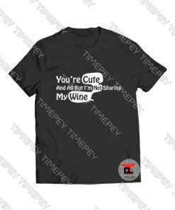 You're Cute and All But I'm Not Sharing My Wine Viral Fashion T Shirt