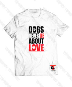 Dogs Never Lie About Love Viral Fashion T Shirt