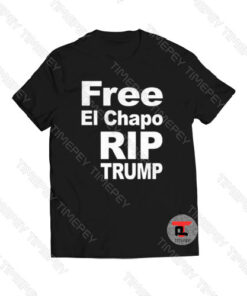 Free El Chapo Rip Trump Viral Fashion T Shirt