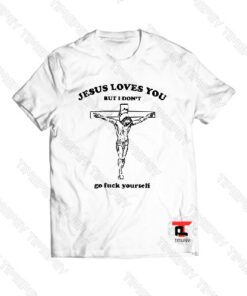 Jesus loves you but I don't go fuck yourself Viral Fashion T Shirt